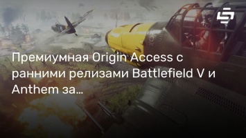 Премиумная Origin Access с ранними релизами Battlefield V и Anthem запустится на следующей неделе