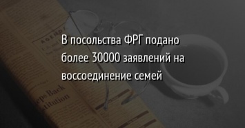 В посольства ФРГ подано более 30000 заявлений на воссоединение семей