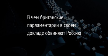 В чем британские парламентарии в своем докладе обвиняют Россию