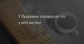 У Лукашенко опровергли, что у него инсульт