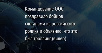 Командование ООС поздравило бойцов слоганами из российского ролика и объявило, что это был троллинг (видео)