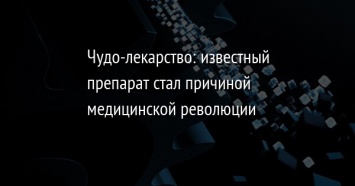 Чудо-лекарство: известный препарат стал причиной медицинской революции