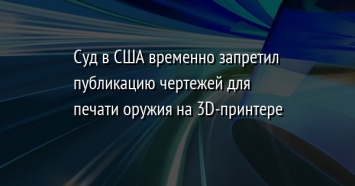 Суд в США временно запретил публикацию чертежей для печати оружия на 3D-принтере