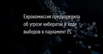 Еврокомиссия предупредила об угрозе кибератак в ходе выборов в парламент ЕС