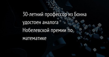 30-летний профессор из Бонна удостоен аналога Нобелевской премии по математике