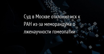 Суд в Москве отклонил иск к РАН из-за меморандума о лженаучности гомеопатии