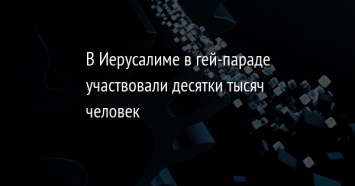 В Иерусалиме в гей-параде участвовали десятки тысяч человек