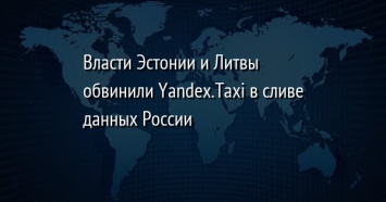 Власти Эстонии и Литвы обвинили Yandex.Taxi в сливе данных России