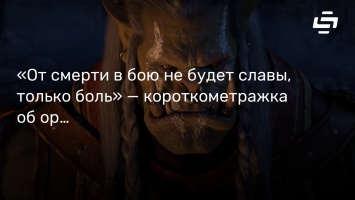 «От смерти в бою не будет славы, только боль» - короткометражка об орке Вароке из World of Warcraft