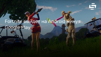 Fortnite выйдет на Android минуя Google Play