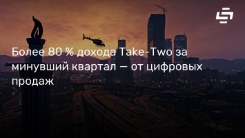 Более 80 % дохода Take-Two за минувший квартал - от цифровых продаж