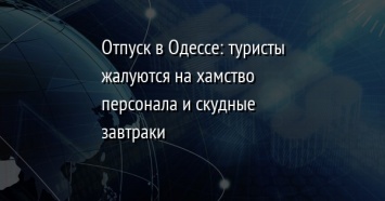 Отпуск в Одессе: туристы жалуются на хамство персонала и скудные завтраки