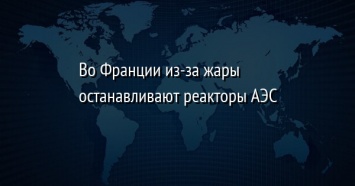 Во Франции из-за жары останавливают реакторы АЭС