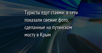 Туристы едут стаями: в сети показали свежие фото, сделанные на путинском мосту в Крым