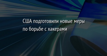 США подготовили новые меры по борьбе с хакерами