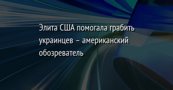 Элита США помогала грабить украинцев - американский обозреватель