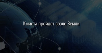 Комета пройдет возле Земли