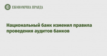 Национальный банк изменил правила проведения аудитов банков