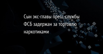 Сын экс-главы пресс-службы ФСБ задержан за торговлю наркотиками