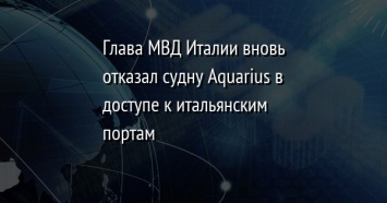 Глава МВД Италии вновь отказал судну Aquarius в доступе к итальянским портам