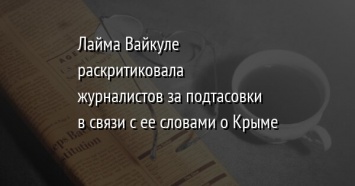 Лайма Вайкуле раскритиковала журналистов за подтасовки в связи с ее словами о Крыме