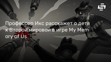 Профессор Икс расскажет о детях Второй мировой в игре My Memory of Us