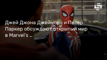 Джей Джона Джеймсон и Питер Паркер обсуждают открытый мир в Marvel’s Spider-Man