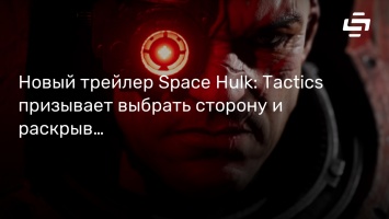 Новый трейлер Space Hulk: Tactics призывает выбрать сторону и раскрывает дату релиза