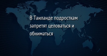 В Таиланде подросткам запретят целоваться и обниматься