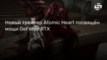 Новый трейлер Atomic Heart посвящен мощи GeForce RTX