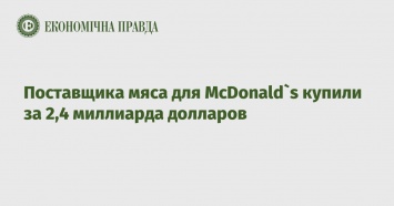 Поставщика мяса для McDonald`s купили за 2,4 миллиарда долларов