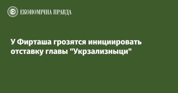 У Фирташа грозятся инициировать отставку главы "Укрзализныци"