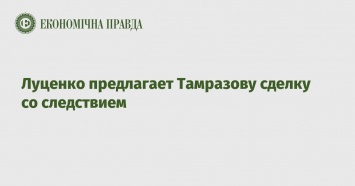 Луценко предлагает Тамразову сделку со следствием