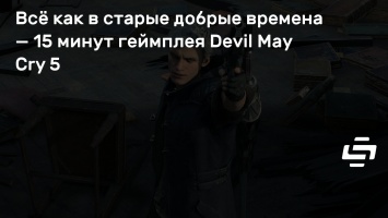 Все как в старые добрые времена - 15 минут геймплея Devil May Cry 5