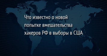 Что известно о новой попытке вмешательства хакеров РФ в выборы в США