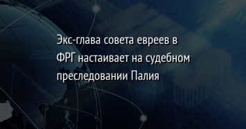 Экс-глава совета евреев в ФРГ настаивает на судебном преследовании Палия