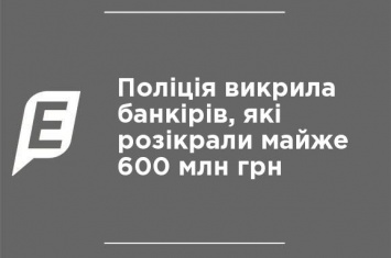 Полиция разоблачила банкиров, разворовавших почти 600 млн грн