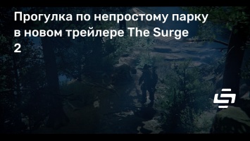 Прогулка по непростому парку в новом трейлере The Surge 2