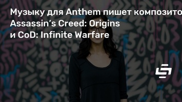 Музыку для Anthem пишет композитор Assassin’s Creed: Origins и CoD: Infinite Warfare