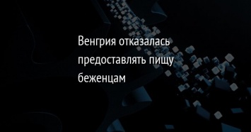 Венгрия отказалась предоставлять пищу беженцам