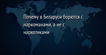 Почему в Беларуси борются с наркоманами, а не с наркотиками