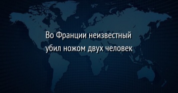 Во Франции неизвестный убил ножом двух человек