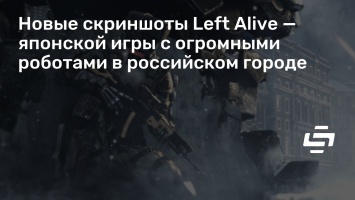 Новые скриншоты Left Alive - японской игры с огромными роботами в российском городе