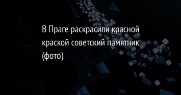 В Праге раскрасили красной краской советский памятник (фото)
