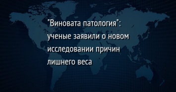 "Виновата патология": ученые заявили о новом исследовании причин лишнего веса