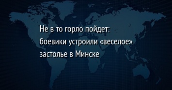 Не в то горло пойдет: боевики устроили «веселое» застолье в Минске