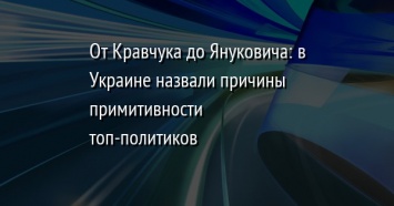 От Кравчука до Януковича: в Украине назвали причины примитивности топ-политиков