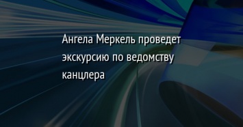 Ангела Меркель проведет экскурсию по ведомству канцлера