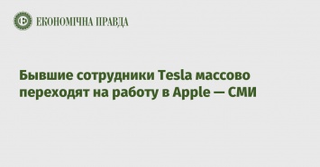 Бывшие сотрудники Tesla массово переходят на работу в Apple - СМИ