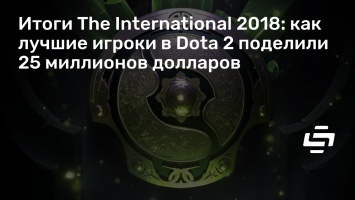 Итоги The International 2018: как лучшие игроки в Dota 2 поделили 25 миллионов долларов